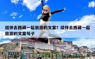 結伴去西藏一起旅游的文案？結伴去西藏一起旅游的文案句子
