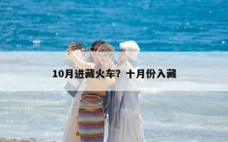 10月進(jìn)藏火車？十月份入藏