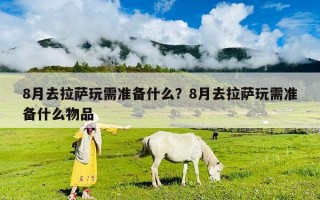 8月去拉薩玩需準備什么？8月去拉薩玩需準備什么物品