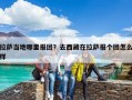 拉薩當地哪里報團？去西藏在拉薩報個團怎么樣