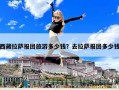 西藏拉薩報團旅游多少錢？去拉薩報團多少錢