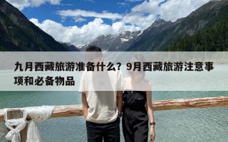 九月西藏旅游準備什么？9月西藏旅游注意事項和必備物品