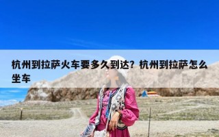 杭州到拉薩火車要多久到達？杭州到拉薩怎么坐車