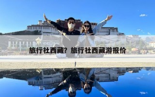 旅行社西藏？旅行社西藏游報價