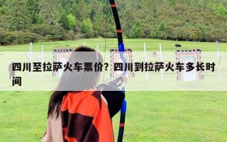 四川至拉薩火車票價？四川到拉薩火車多長時間