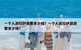一個人游拉薩需要多少錢？一個人去拉薩旅游要多少錢?