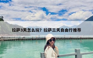 拉薩3天怎么玩？拉薩三天自由行推薦