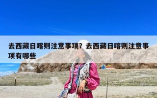 去西藏日喀則注意事項？去西藏日喀則注意事項有哪些
