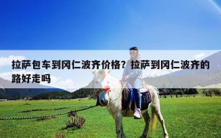 拉薩包車到岡仁波齊價(jià)格？拉薩到岡仁波齊的路好走嗎