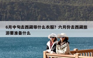 6月中旬去西藏帶什么衣服？六月份去西藏旅游要準備什么