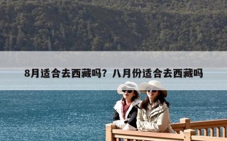 8月適合去西藏嗎？八月份適合去西藏嗎