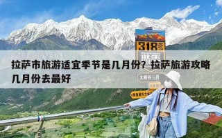 拉薩市旅游適宜季節是幾月份？拉薩旅游攻略幾月份去最好