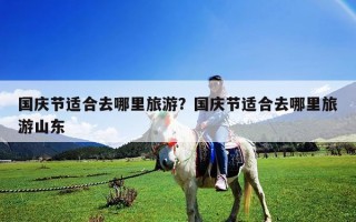 國慶節適合去哪里旅游？國慶節適合去哪里旅游山東