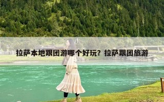 拉薩本地跟團游哪個好玩？拉薩跟團旅游