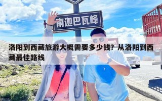 洛陽到西藏旅游大概需要多少錢？從洛陽到西藏最佳路線