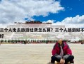 三個(gè)人出去旅游經(jīng)費(fèi)怎么算？三個(gè)人旅游好不好