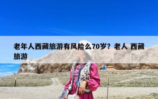 老年人西藏旅游有風(fēng)險(xiǎn)么70歲？老人 西藏旅游