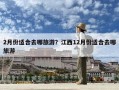 2月份適合去哪旅游？江西12月份適合去哪旅游