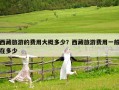 西藏旅游的費用大概多少？西藏旅游費用一般在多少