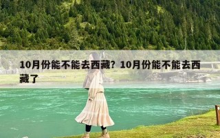 10月份能不能去西藏？10月份能不能去西藏了
