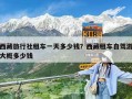 西藏旅行社租車(chē)一天多少錢(qián)？西藏租車(chē)自駕游大概多少錢(qián)