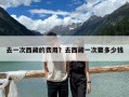 去一次西藏的費用？去西藏一次要多少錢