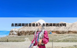 去西藏跟團(tuán)靠譜么？去西藏跟團(tuán)好嗎