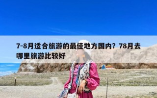 7-8月適合旅游的最佳地方國內？78月去哪里旅游比較好