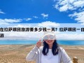 在拉薩跟團旅游要多少錢一天？拉薩跟團一日游