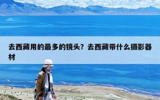去西藏用的最多的鏡頭？去西藏帶什么攝影器材