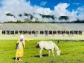 林芝國慶節好玩嗎？林芝國慶節好玩嗎現在