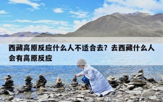 西藏高原反應什么人不適合去？去西藏什么人會有高原反應