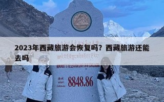 2023年西藏旅游會恢復(fù)嗎？西藏旅游還能去嗎