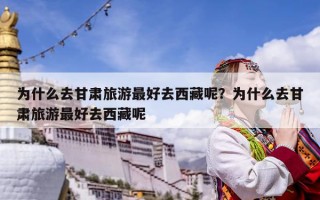 為什么去甘肅旅游最好去西藏呢？為什么去甘肅旅游最好去西藏呢