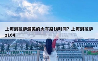 上海到拉薩最美的火車路線時(shí)間？上海到拉薩z164