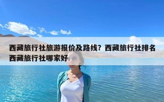 西藏旅行社旅游報價及路線？西藏旅行社排名西藏旅行社哪家好