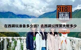 在西藏玩準(zhǔn)備多少錢？去西藏玩預(yù)算大概多少