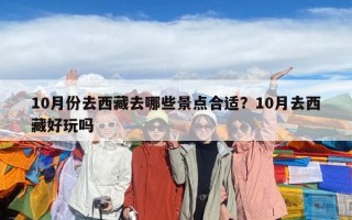 10月份去西藏去哪些景點(diǎn)合適？10月去西藏好玩嗎