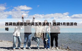 西藏旅游最佳時間五月溫度？西藏5月旅游攻略
