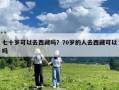 七十歲可以去西藏嗎？70歲的人去西藏可以嗎