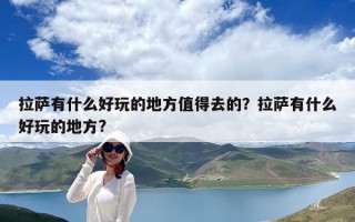 拉薩有什么好玩的地方值得去的？拉薩有什么好玩的地方?