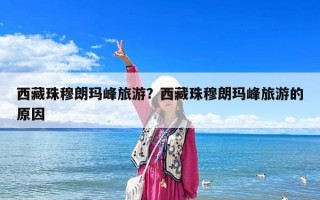 西藏珠穆朗瑪峰旅游？西藏珠穆朗瑪峰旅游的原因