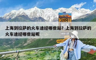 上海到拉薩的火車途經哪些站？上海到拉薩的火車途經哪些站呢