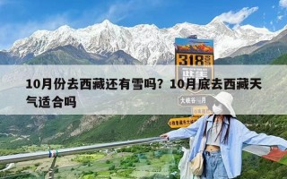 10月份去西藏還有雪嗎？10月底去西藏天氣適合嗎
