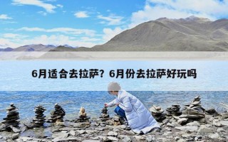 6月適合去拉薩？6月份去拉薩好玩嗎