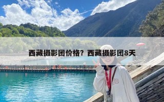 西藏攝影團價格？西藏攝影團8天
