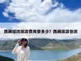 西藏組團旅游費用需多少？西藏旅游包團