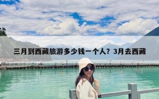 三月到西藏旅游多少錢一個人？3月去西藏