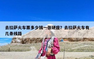 去拉薩火車票多少錢一張硬座？去拉薩火車有幾條線路