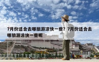 7月份適合去哪旅游涼快一些？7月份適合去哪旅游涼快一些呢